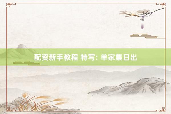 配资新手教程 特写: 单家集日出