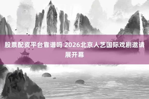 股票配资平台靠谱吗 2026北京人艺国际戏剧邀请展开幕